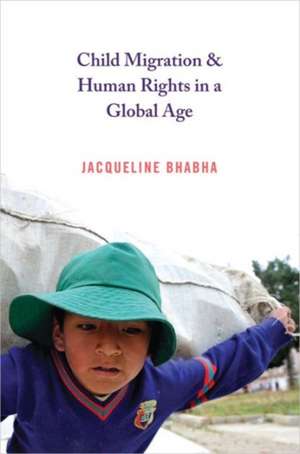 Child Migration and Human Rights in a Global Age de Jacqueline Bhabha