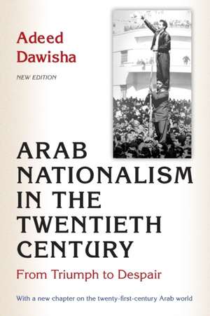 Arab Nationalism in the Twentieth Century – From Triumph to Despair – New Edition with a new chapter on the twenty–first–century Arab world de Adeed Dawisha