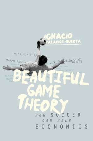 Beautiful Game Theory – How Soccer Can Help Economics de Ignacio Palacios–huerta