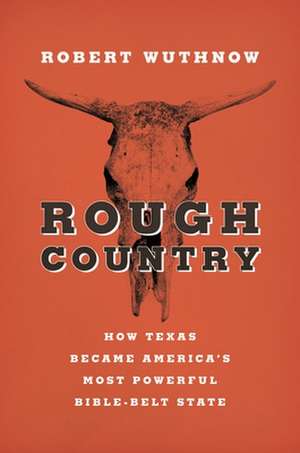 Rough Country – How Texas Became America`s Most Powerful Bible–Belt State de Robert Wuthnow