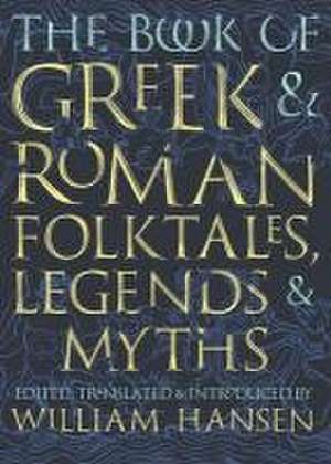 The Book of Greek and Roman Folktales, Legends, and Myths de William Hansen