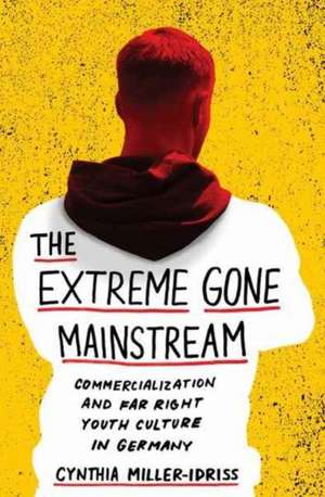 The Extreme Gone Mainstream – Commercialization and Far Right Youth Culture in Germany de Cynthia Miller–idriss