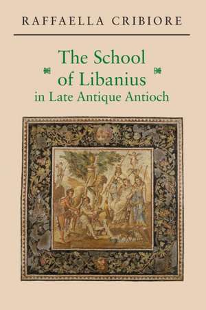 The School of Libanius in Late Antique Antioch de Raffaella Cribiore