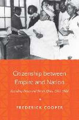 Citizenship between Empire and Nation – Remaking France and French Africa, 1945–1960 de Frederick Cooper