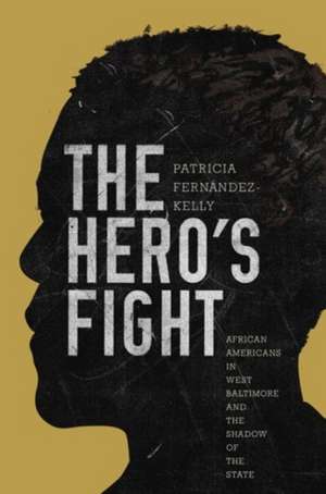 The Hero`s Fight – African Americans in West Baltimore and the Shadow of the State de Patricia Fernández–kelly