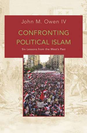 Confronting Political Islam – Six Lessons from the West`s Past de John M. Owen