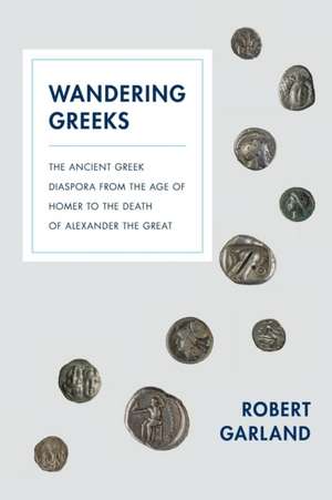 Wandering Greeks – The Ancient Greek Diaspora from the Age of Homer to the Death of Alexander the Great de Robert Garland