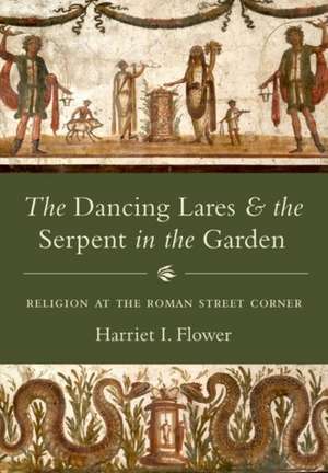 The Dancing Lares and the Serpent in the Garden – Religion at the Roman Street Corner de Harriet I. Flower