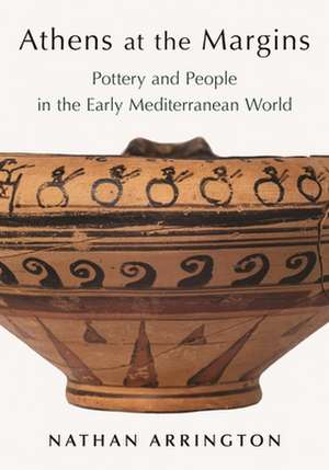 Athens at the Margins – Pottery and People in the Early Mediterranean World de Nathan T. Arrington