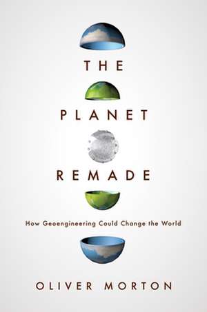 The Planet Remade – How Geoengineering Could Change the World de Oliver Morton