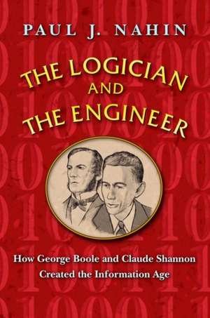 The Logician and the Engineer – How George Boole and Claude Shannon Created the Information Age de Paul Nahin