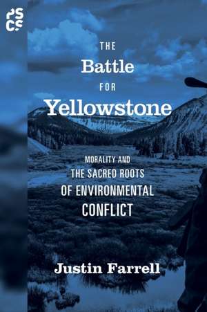 The Battle for Yellowstone – Morality and the Sacred Roots of Environmental Conflict de Justin Farrell