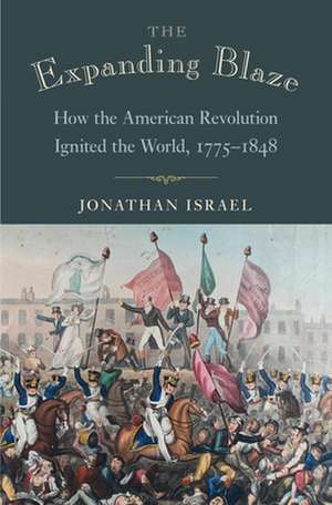 The Expanding Blaze – How the American Revolution Ignited the World, 1775–1848 de Jonathan Israel