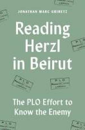 Reading Herzl in Beirut – The PLO Effort to Know the Enemy de Jonathan Marc Gribetz