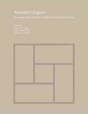 Around Chigusa – Tea and the Arts of Sixteenth–Century Japan de Dora C. Y. Ching