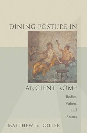 Dining Posture in Ancient Rome – Bodies, Values, and Status de Matthew B. Roller