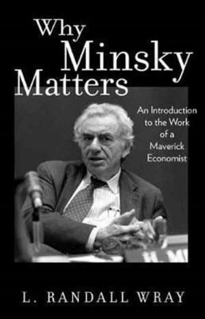 Why Minsky Matters – An Introduction to the Work of a Maverick Economist de L. Randall Wray