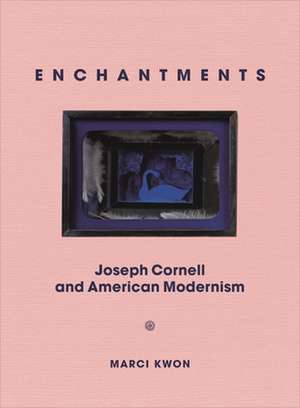 Enchantments – Joseph Cornell and American Modernism de Marci Kwon