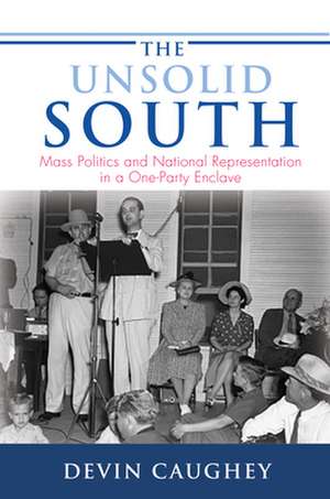 The Unsolid South – Mass Politics and National Representation in a One–Party Enclave de Devin Caughey