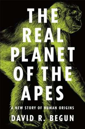 The Real Planet of the Apes – A New Story of Human Origins de David R. Begun