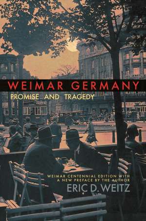 Weimar Germany – Promise and Tragedy, Weimar Centennial Edition de Eric D. Weitz