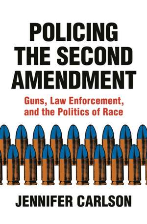 Policing the Second Amendment – Guns, Law Enforcement, and the Politics of Race de Jennifer Carlson