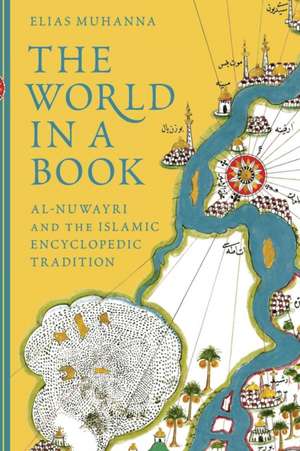 The World in a Book – Al–Nuwayri and the Islamic Encyclopedic Tradition de Elias Muhanna