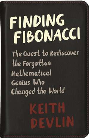 Finding Fibonacci – The Quest to Rediscover the Forgotten Mathematical Genius Who Changed the World de Keith Devlin