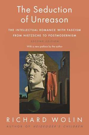 The Seduction of Unreason – The Intellectual Romance with Fascism from Nietzsche to Postmodernism, Second Edition de Richard Wolin