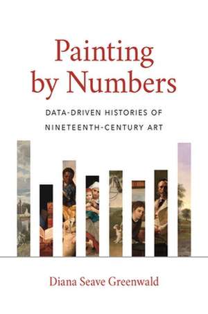 Painting by Numbers – Data–Driven Histories of Nineteenth–Century Art de Diana Seave Greenwald