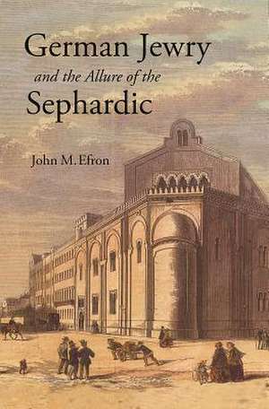 German Jewry and the Allure of the Sephardic de John M. Efron