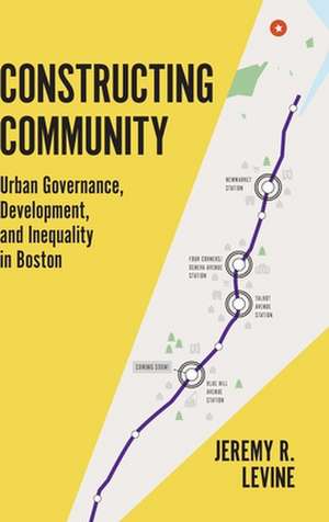 Constructing Community – Urban Governance, Development, and Inequality in Boston de Jeremy Levine