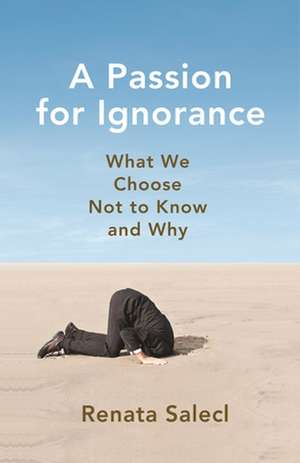 A Passion for Ignorance – What We Choose Not to Know and Why de Renata Salecl