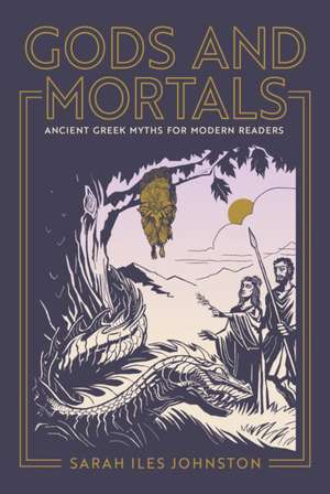 Gods and Mortals – Ancient Greek Myths for Modern Readers de Sarah Iles Johnston