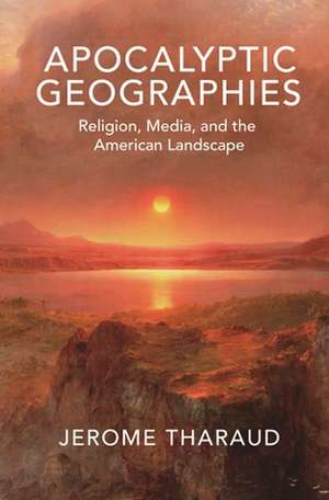 Apocalyptic Geographies – Religion, Media, and the American Landscape de Jerome Tharaud