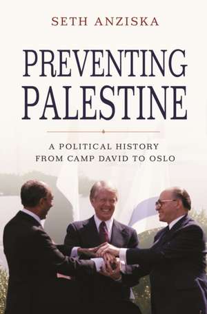 Preventing Palestine – A Political History from Camp David to Oslo de Seth Anziska