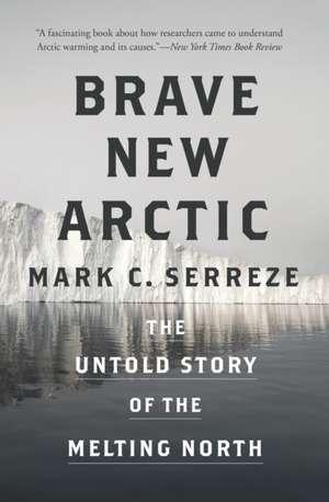 Brave New Arctic – The Untold Story of the Melting North de Mark C. Serreze