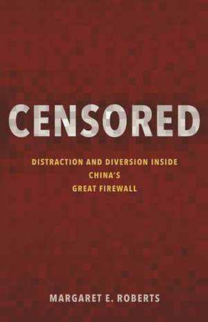 Censored – Distraction and Diversion Inside China`s Great Firewall de Margaret E. Roberts