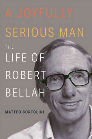 A Joyfully Serious Man – The Life of Robert Bellah de Matteo Bortolini