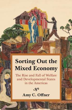 Sorting Out the Mixed Economy – The Rise and Fall of Welfare and Developmental States in the Americas de Amy C. Offner