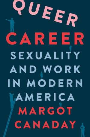 Queer Career – Sexuality and Work in Modern America de Margot Canaday