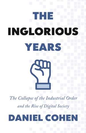 The Inglorious Years – The Collapse of the Industrial Order and the Rise of Digital Society de Daniel Cohen