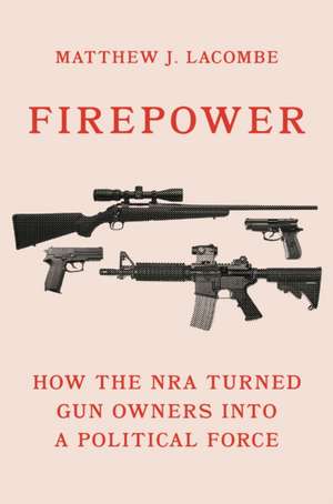 Firepower – How the NRA Turned Gun Owners into a Political Force de Matthew J. Lacombe