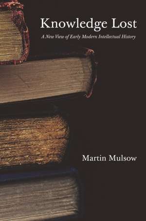 Knowledge Lost – A New View of Early Modern Intellectual History de Martin Mulsow