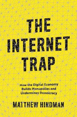 The Internet Trap – How the Digital Economy Builds Monopolies and Undermines Democracy de Matthew Hindman