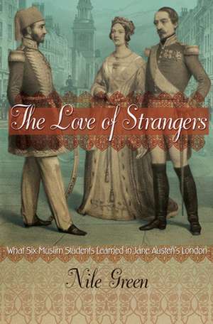 The Love of Strangers – What Six Muslim Students Learned in Jane Austen`s London de Nile Green