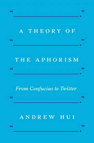 A Theory of the Aphorism – From Confucius to Twitter de Andrew Hui