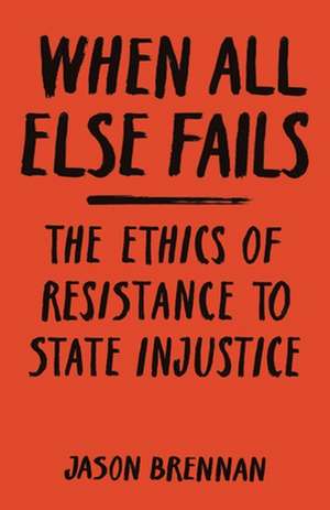 When All Else Fails – The Ethics of Resistance to State Injustice de Jason Brennan