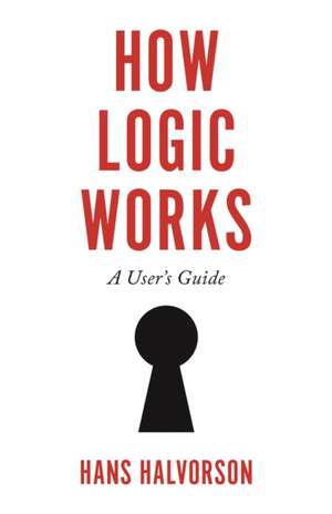 How Logic Works – A User′s Guide de Hans Halvorson