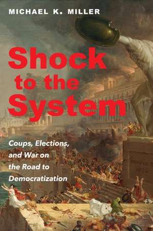 Shock to the System – Coups, Elections, and War on the Road to Democratization de Michael K. Miller